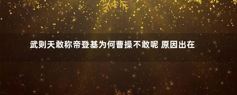 武则天敢称帝登基为何曹操不敢呢 原因出在什么地方